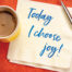 Today I choose joy positive affirmation written on a napkin next to a cup of coffee